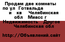 Продам две комнаты  по ул. Готвальда, 42, 2/4, 15 и 18кв. - Челябинская обл., Миасс г. Недвижимость » Другое   . Челябинская обл.